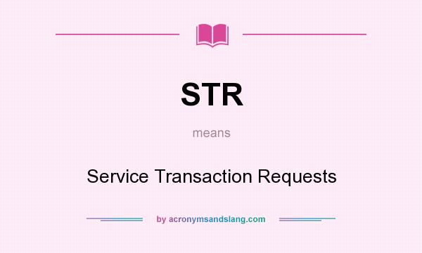 What does STR mean? It stands for Service Transaction Requests