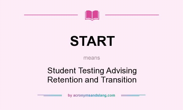 What does START mean? It stands for Student Testing Advising Retention and Transition