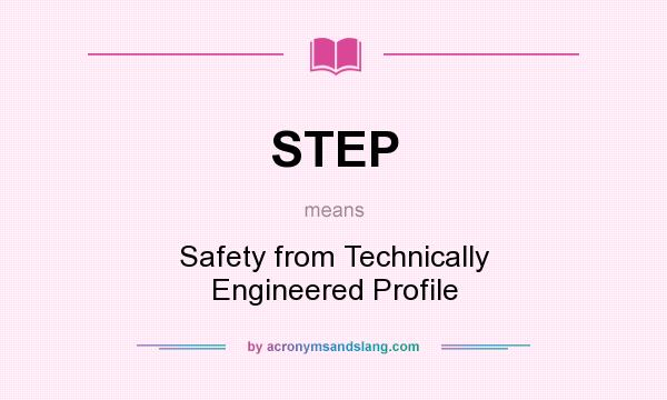 What does STEP mean? It stands for Safety from Technically Engineered Profile