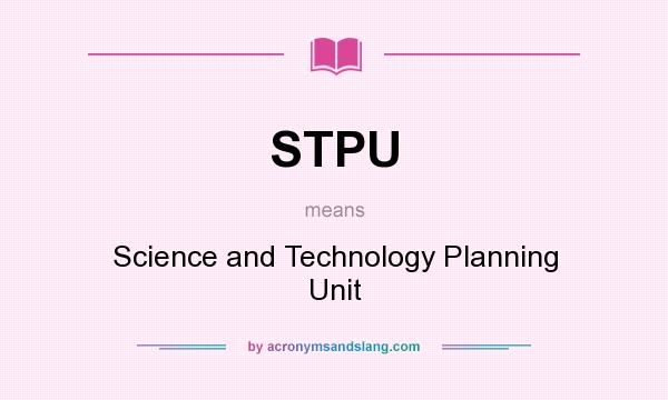 What does STPU mean? It stands for Science and Technology Planning Unit