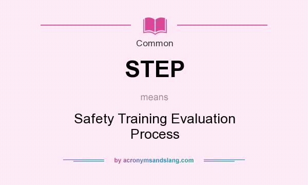 What does STEP mean? It stands for Safety Training Evaluation Process