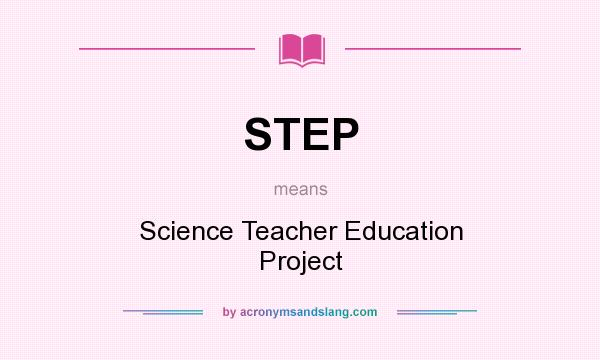 What does STEP mean? It stands for Science Teacher Education Project