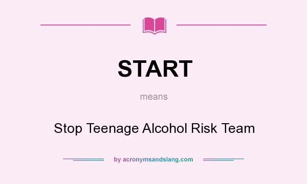 What does START mean? It stands for Stop Teenage Alcohol Risk Team
