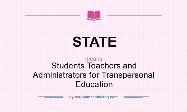 What does STATE mean? It stands for Students Teachers and Administrators for Transpersonal Education