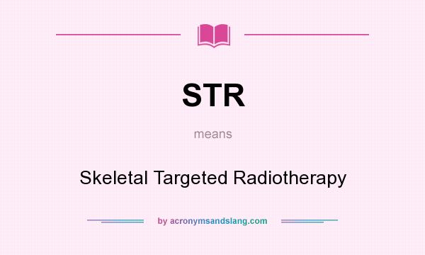What does STR mean? It stands for Skeletal Targeted Radiotherapy