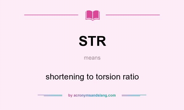 What does STR mean? It stands for shortening to torsion ratio