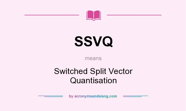 What does SSVQ mean? It stands for Switched Split Vector Quantisation