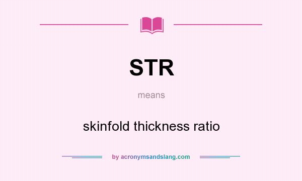 What does STR mean? It stands for skinfold thickness ratio