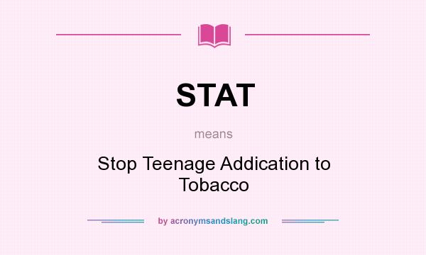 What does STAT mean? It stands for Stop Teenage Addication to Tobacco