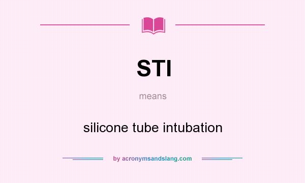What does STI mean? It stands for silicone tube intubation