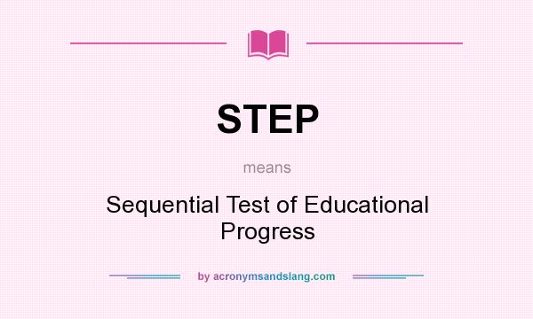 What does STEP mean? It stands for Sequential Test of Educational Progress