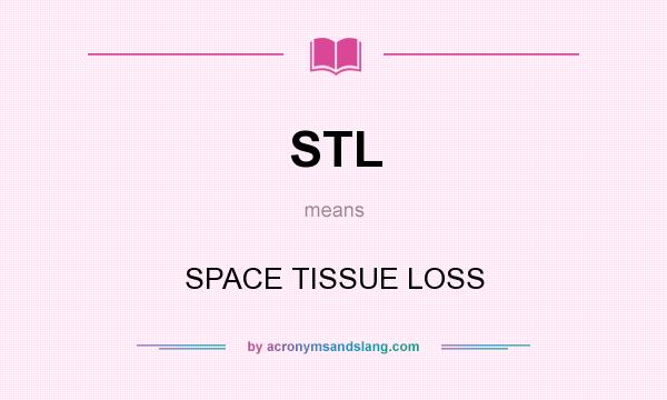 What does STL mean? It stands for SPACE TISSUE LOSS