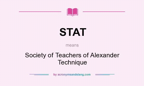 What does STAT mean? It stands for Society of Teachers of Alexander Technique