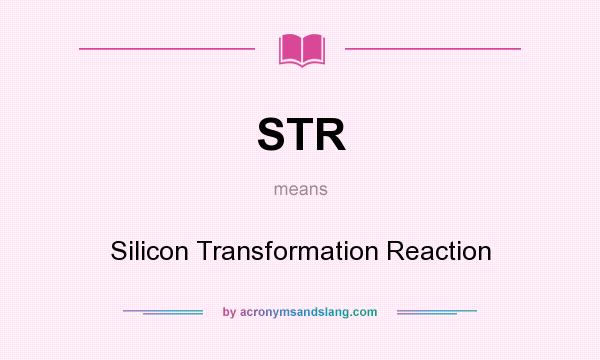 What does STR mean? It stands for Silicon Transformation Reaction