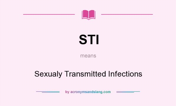 What does STI mean? It stands for Sexualy Transmitted Infections