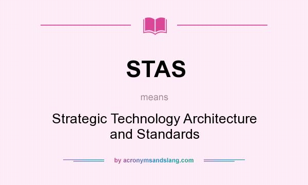 What does STAS mean? It stands for Strategic Technology Architecture and Standards