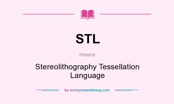 What does STL mean? It stands for Stereolithography Tessellation Language