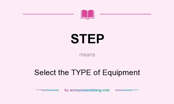 What does STEP mean? It stands for Select the TYPE of Equipment