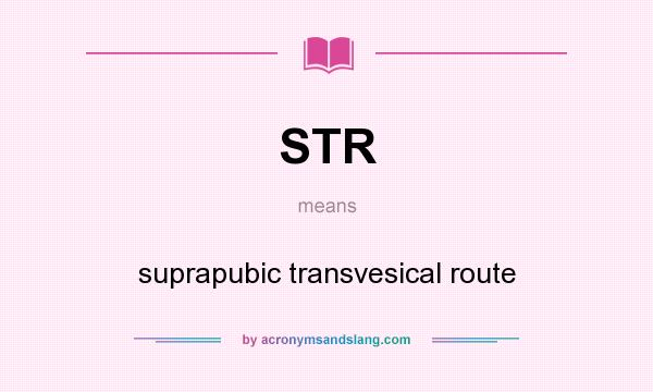 What does STR mean? It stands for suprapubic transvesical route