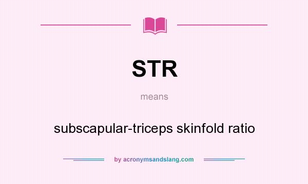 What does STR mean? It stands for subscapular-triceps skinfold ratio