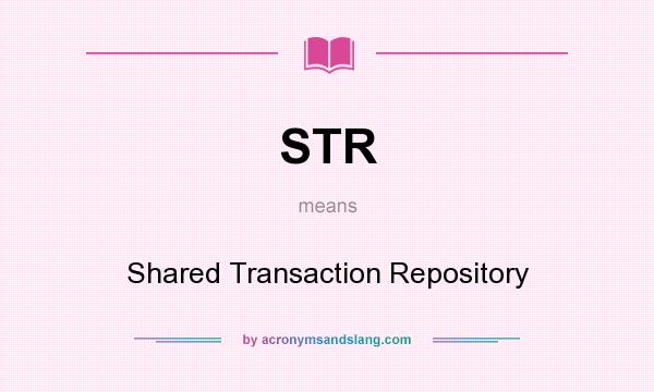 What does STR mean? It stands for Shared Transaction Repository