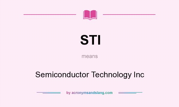 What does STI mean? It stands for Semiconductor Technology Inc