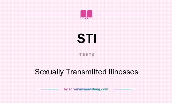 What does STI mean? It stands for Sexually Transmitted Illnesses