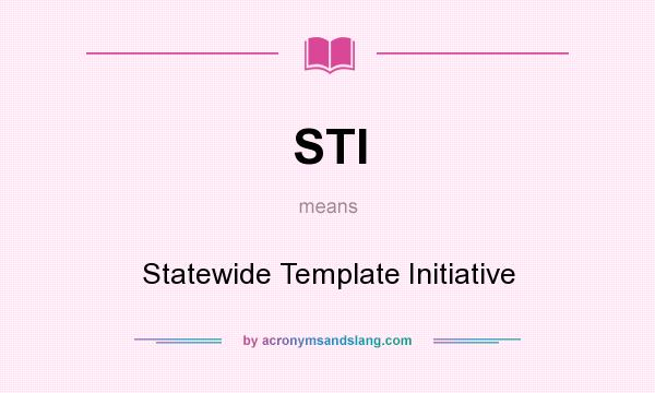 What does STI mean? It stands for Statewide Template Initiative