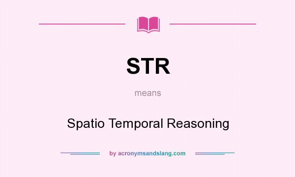 What does STR mean? It stands for Spatio Temporal Reasoning