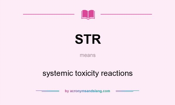 What does STR mean? It stands for systemic toxicity reactions