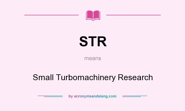 What does STR mean? It stands for Small Turbomachinery Research