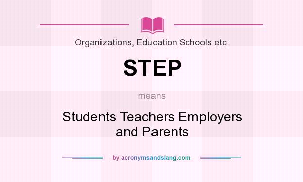 What does STEP mean? It stands for Students Teachers Employers and Parents
