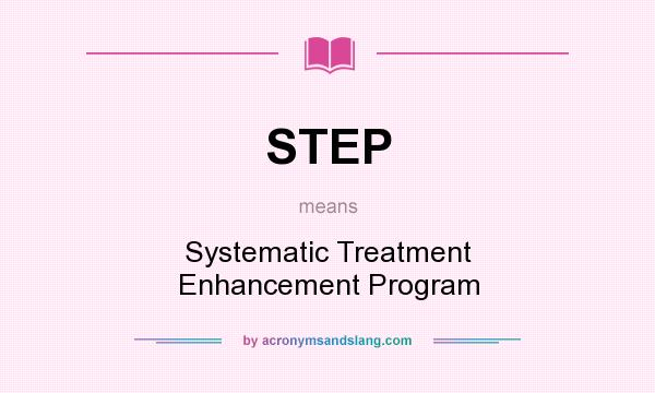 What does STEP mean? It stands for Systematic Treatment Enhancement Program