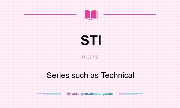 What does STI mean? It stands for Series such as Technical