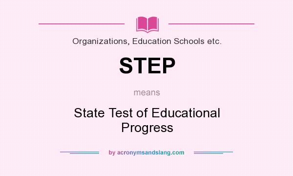 What does STEP mean? It stands for State Test of Educational Progress