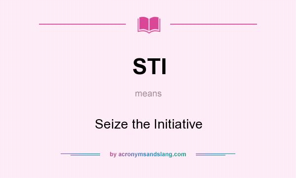 What does STI mean? It stands for Seize the Initiative