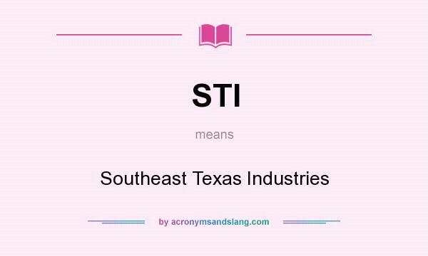 What does STI mean? It stands for Southeast Texas Industries
