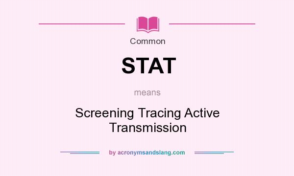 What does STAT mean? It stands for Screening Tracing Active Transmission