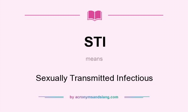What does STI mean? It stands for Sexually Transmitted Infectious