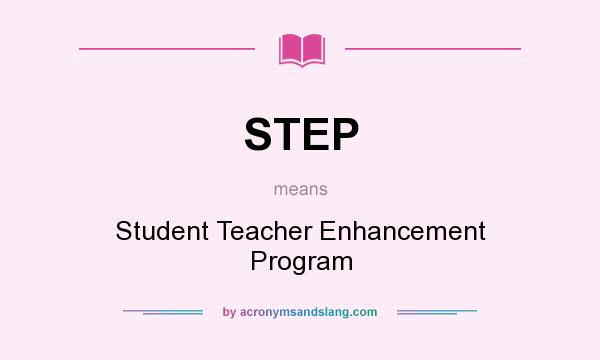 What does STEP mean? It stands for Student Teacher Enhancement Program