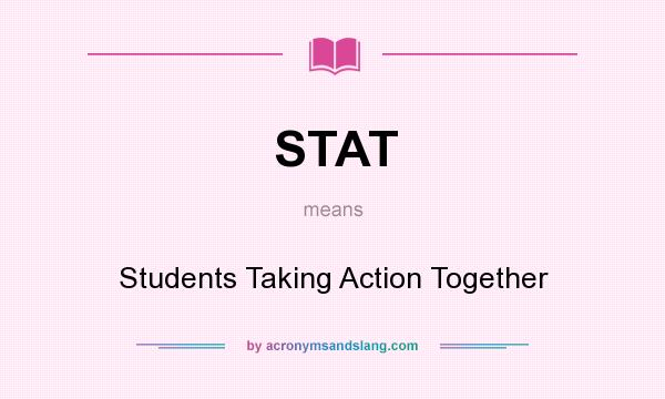 What does STAT mean? It stands for Students Taking Action Together