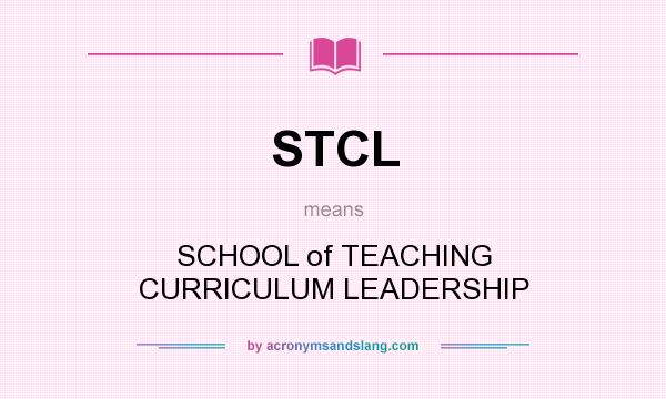 What does STCL mean? It stands for SCHOOL of TEACHING CURRICULUM LEADERSHIP