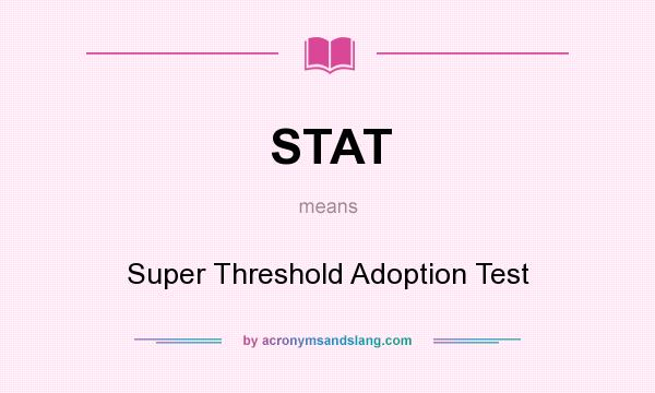 What does STAT mean? It stands for Super Threshold Adoption Test