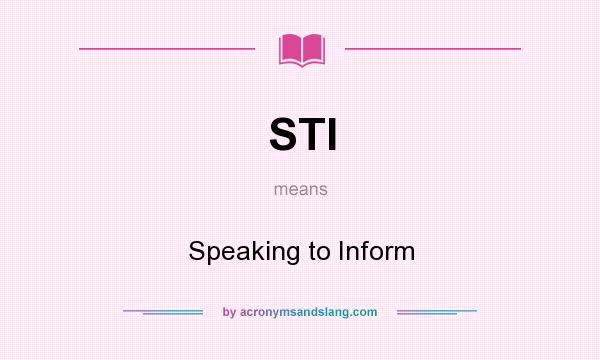 What does STI mean? It stands for Speaking to Inform