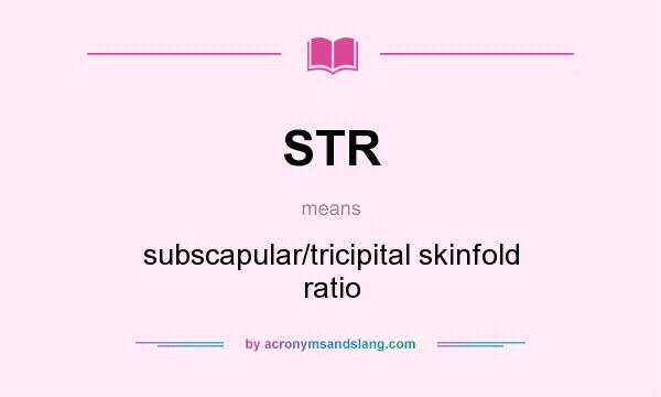 What does STR mean? It stands for subscapular/tricipital skinfold ratio