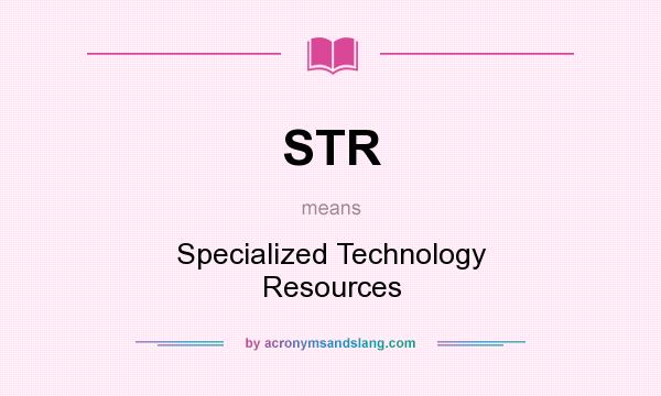 What does STR mean? It stands for Specialized Technology Resources