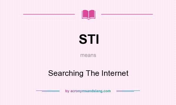 What does STI mean? It stands for Searching The Internet
