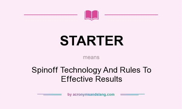 What does STARTER mean? It stands for Spinoff Technology And Rules To Effective Results