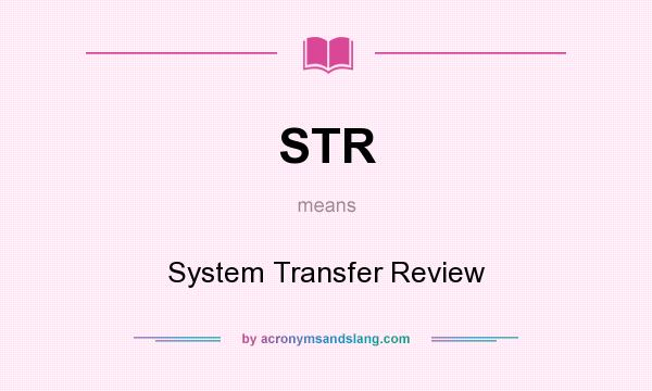 What does STR mean? It stands for System Transfer Review