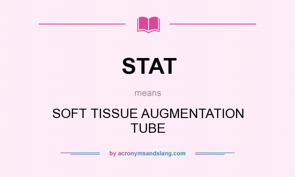 What does STAT mean? It stands for SOFT TISSUE AUGMENTATION TUBE